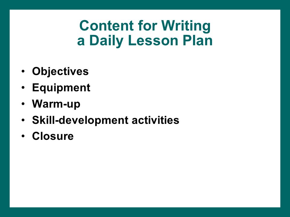 Content for Writing a Daily Lesson Plan Objectives Equipment Warm-up Skill-development activities Closure