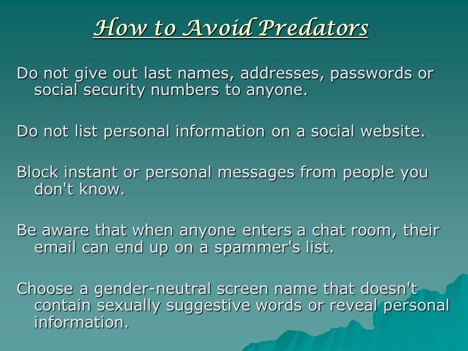 How to Avoid Predators Do not give out last names, addresses, passwords or social security numbers to anyone.