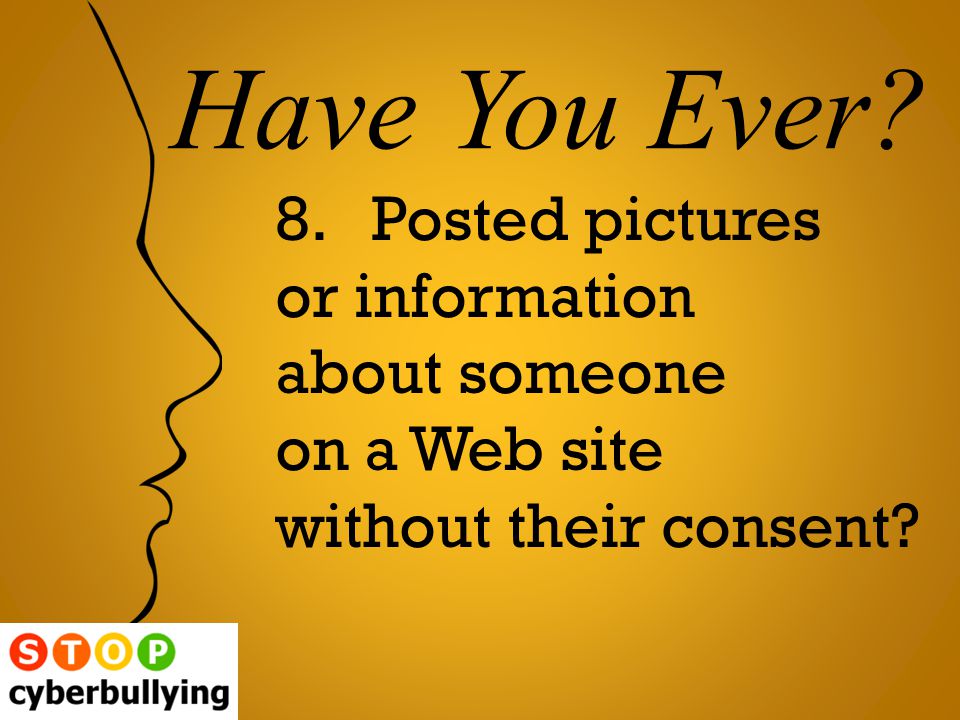 8.Posted pictures or information about someone on a Web site without their consent Have You Ever
