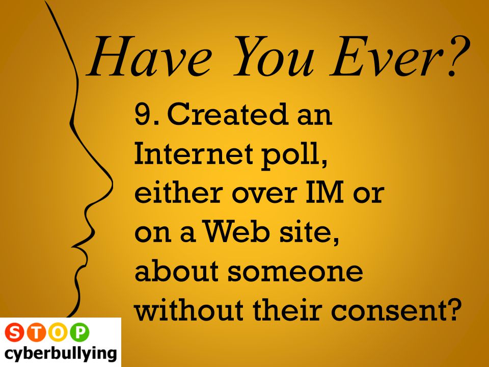 9. Created an Internet poll, either over IM or on a Web site, about someone without their consent.
