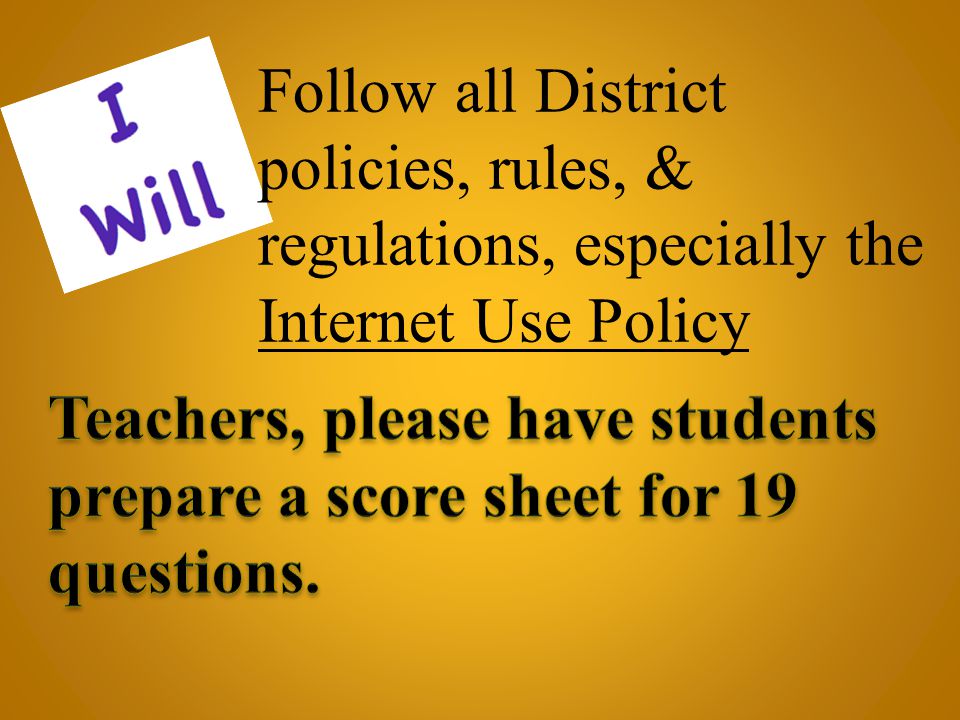 Follow all District policies, rules, & regulations, especially the Internet Use Policy