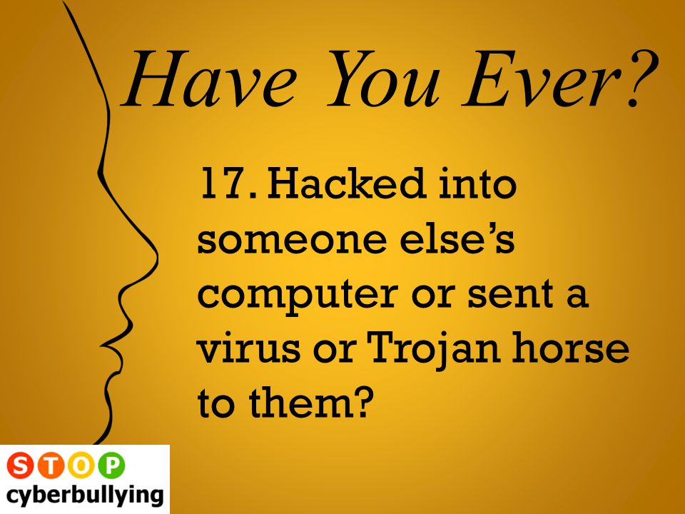 17. Hacked into someone else’s computer or sent a virus or Trojan horse to them Have You Ever