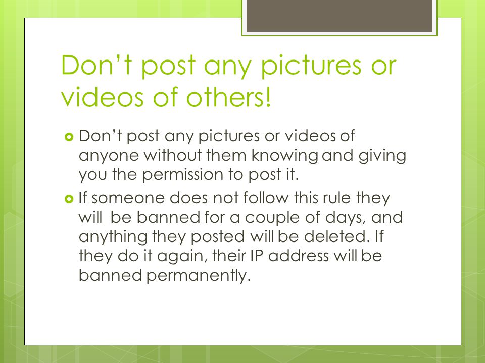 Don’t post any pictures or videos of others.