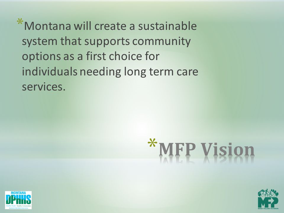 * Montana will create a sustainable system that supports community options as a first choice for individuals needing long term care services.