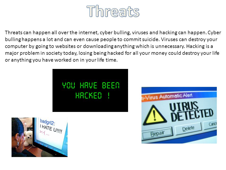 Threats can happen all over the internet, cyber bulling, viruses and hacking can happen.