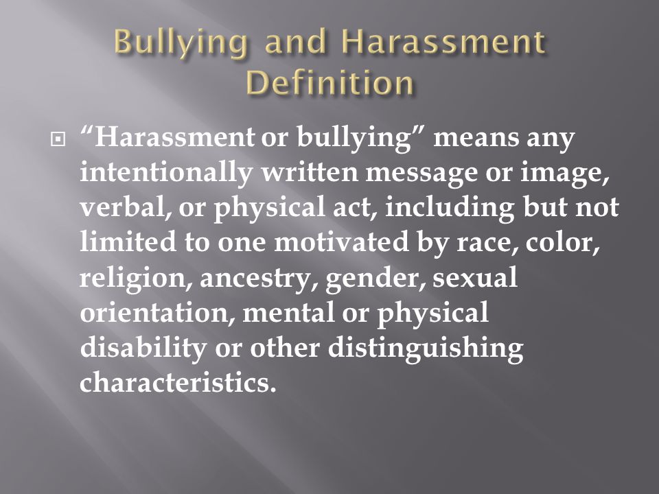  Harassment or bullying means any intentionally written message or image, verbal, or physical act, including but not limited to one motivated by race, color, religion, ancestry, gender, sexual orientation, mental or physical disability or other distinguishing characteristics.