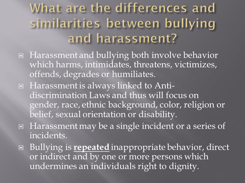  Harassment and bullying both involve behavior which harms, intimidates, threatens, victimizes, offends, degrades or humiliates.