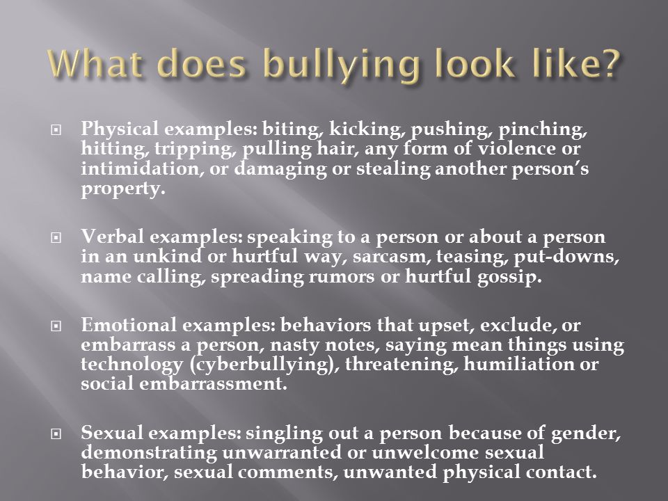  Physical examples: biting, kicking, pushing, pinching, hitting, tripping, pulling hair, any form of violence or intimidation, or damaging or stealing another person’s property.