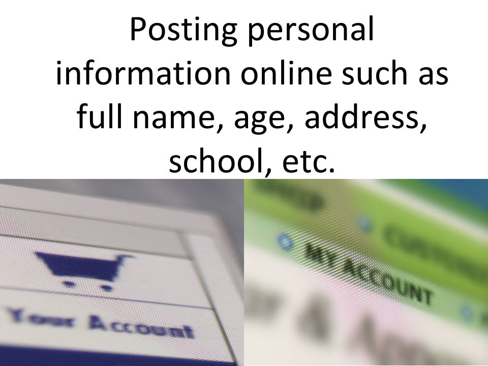 Posting personal information online such as full name, age, address, school, etc.