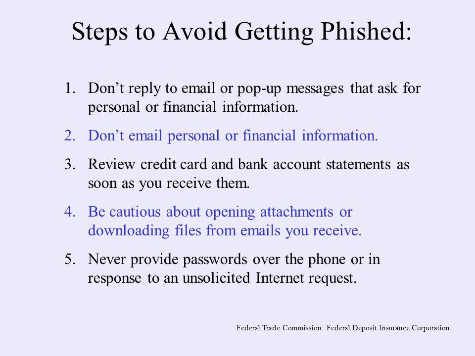 Steps to Avoid Getting Phished: 1.Don’t reply to  or pop-up messages that ask for personal or financial information.