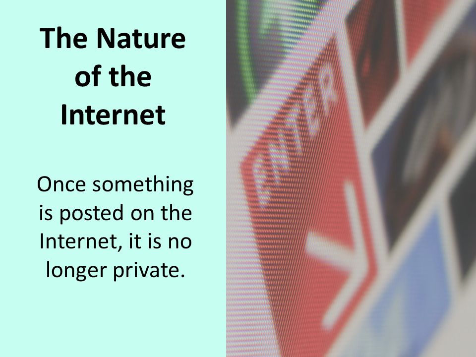 Once something is posted on the Internet, it is no longer private. The Nature of the Internet