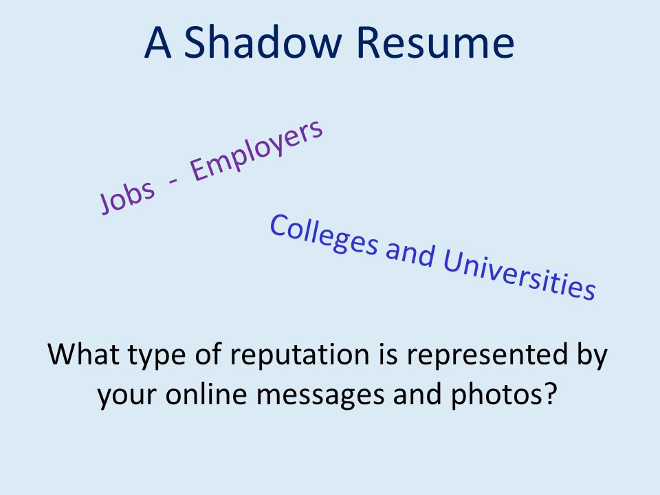 A Shadow Resume Jobs - Employers Colleges and Universities What type of reputation is represented by your online messages and photos