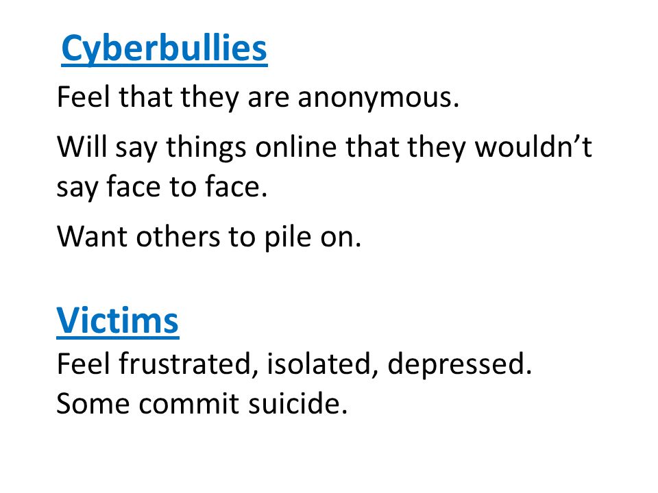 Cyberbullies Feel that they are anonymous.