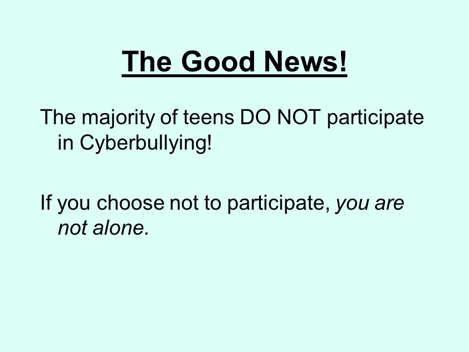 The Good News. The majority of teens DO NOT participate in Cyberbullying.