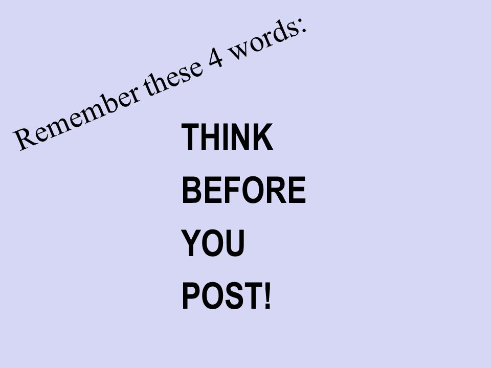 Remember these 4 words: THINK BEFORE YOU POST!