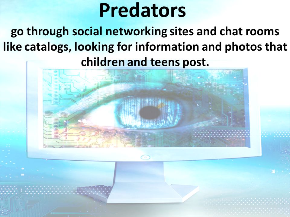 Predators go through social networking sites and chat rooms like catalogs, looking for information and photos that children and teens post.