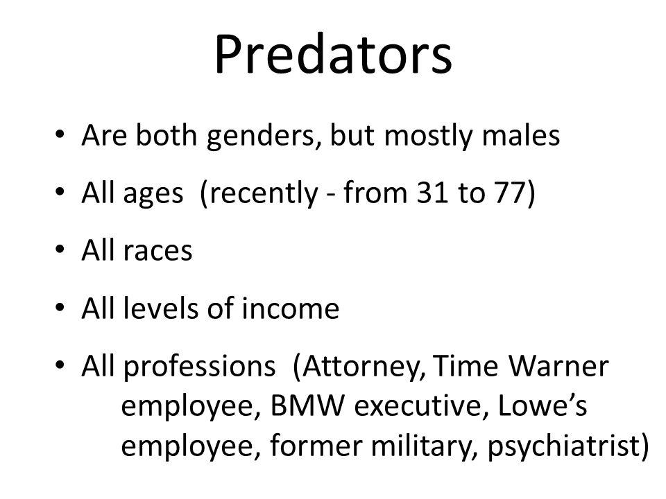 Predators Are both genders, but mostly males All ages (recently - from 31 to 77) All races All levels of income All professions (Attorney, Time Warner employee, BMW executive, Lowe’s employee, former military, psychiatrist)