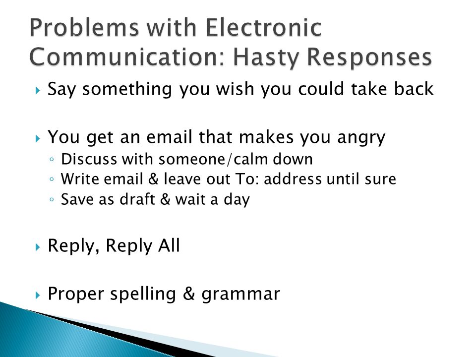  Say something you wish you could take back  You get an  that makes you angry ◦ Discuss with someone/calm down ◦ Write  & leave out To: address until sure ◦ Save as draft & wait a day  Reply, Reply All  Proper spelling & grammar
