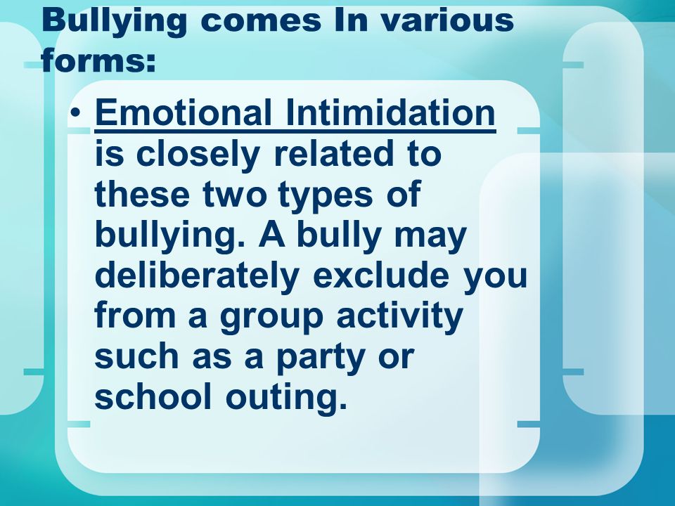 Bullying comes In various forms: Emotional Intimidation is closely related to these two types of bullying.