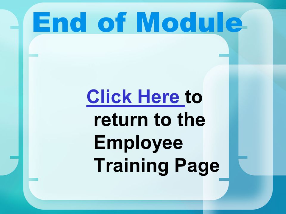 End of Module Click Here Click Here to return to the Employee Training Page
