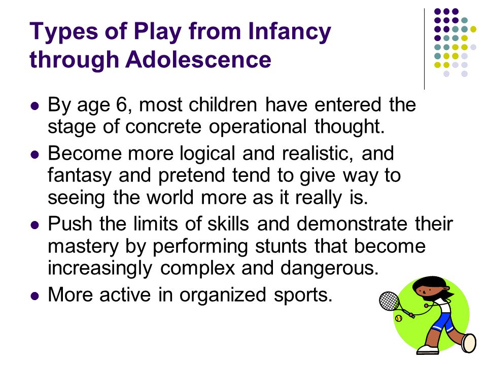 Types of Play from Infancy through Adolescence By age 6, most children have entered the stage of concrete operational thought.