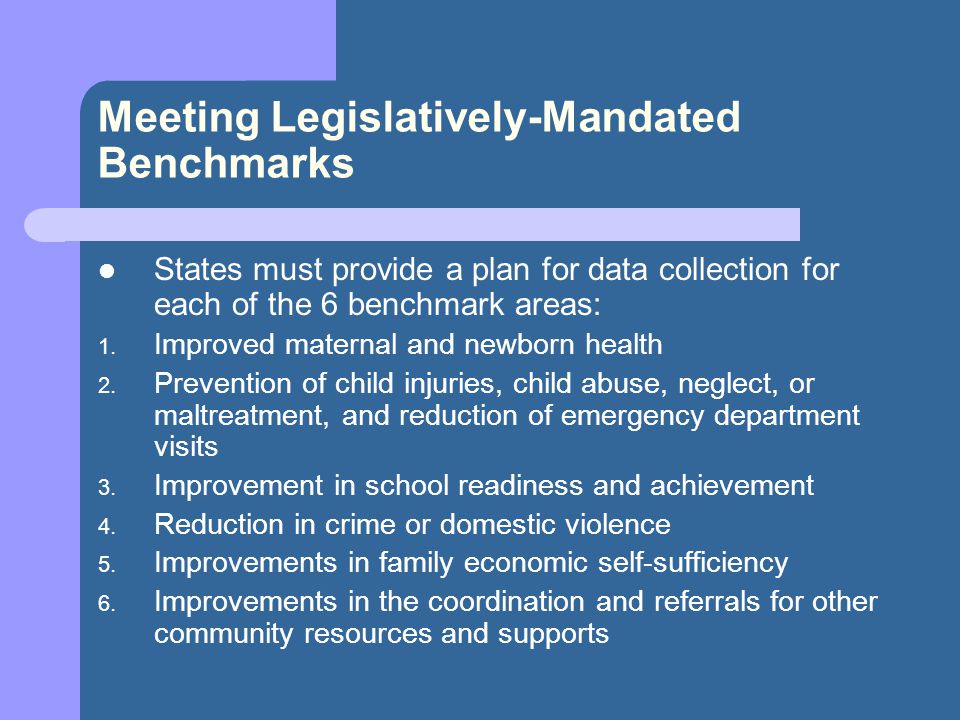 Meeting Legislatively-Mandated Benchmarks States must provide a plan for data collection for each of the 6 benchmark areas: 1.