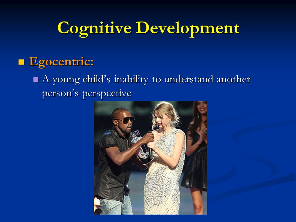 Cognitive Development Egocentric: Egocentric: A young child’s inability to understand another person’s perspective A young child’s inability to understand another person’s perspective