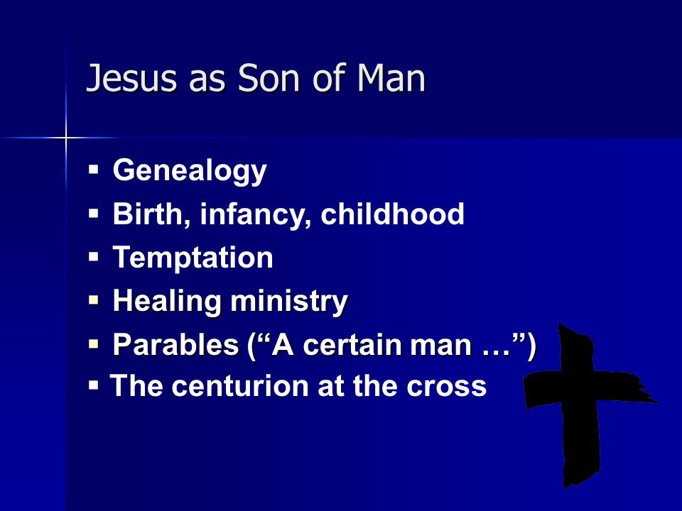 Jesus as Son of Man  Genealogy  Birth, infancy, childhood  Temptation  Healing ministry  Parables ( A certain man … )  The centurion at the cross