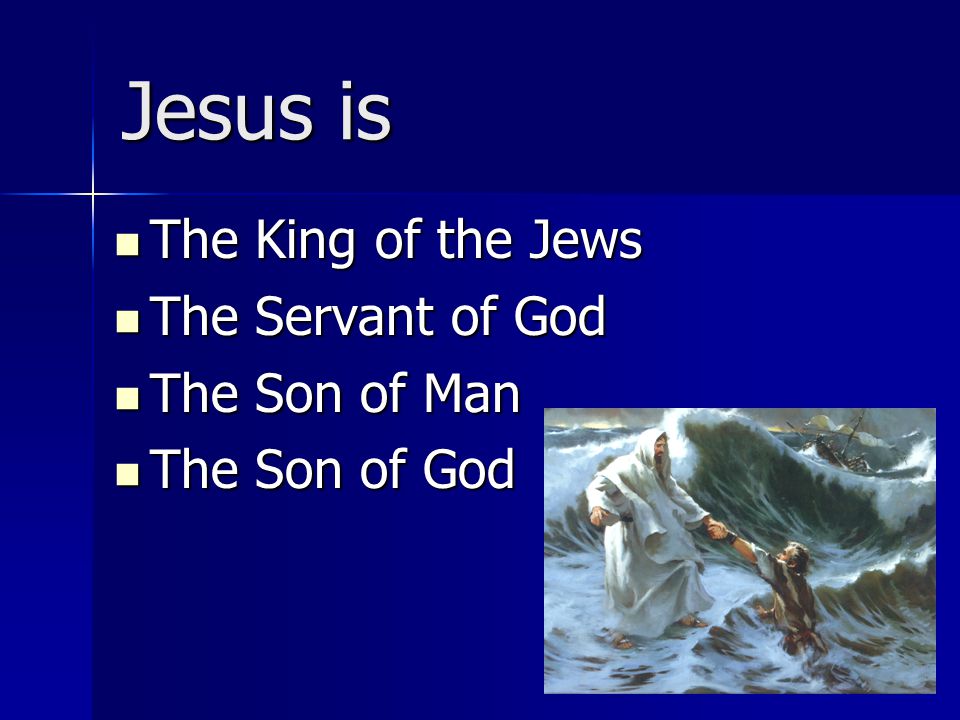 Jesus is The King of the Jews The King of the Jews The Servant of God The Servant of God The Son of Man The Son of Man The Son of God The Son of God