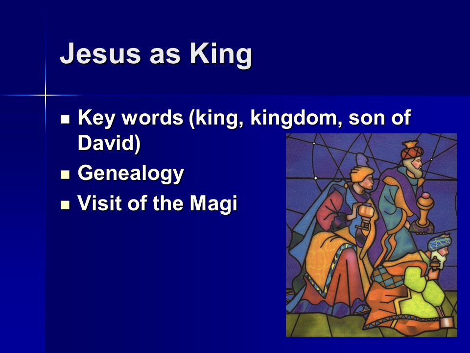 Jesus as King Key words (king, kingdom, son of David) Key words (king, kingdom, son of David) Genealogy Genealogy Visit of the Magi Visit of the Magi
