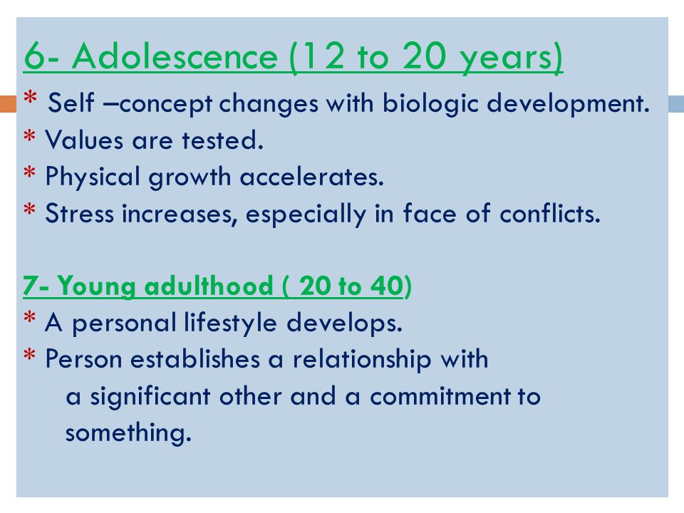 6- Adolescence (12 to 20 years) * Self –concept changes with biologic development.