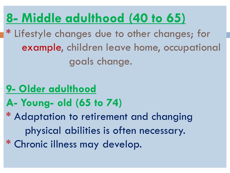 8- Middle adulthood (40 to 65) * Lifestyle changes due to other changes; for example, children leave home, occupational goals change.