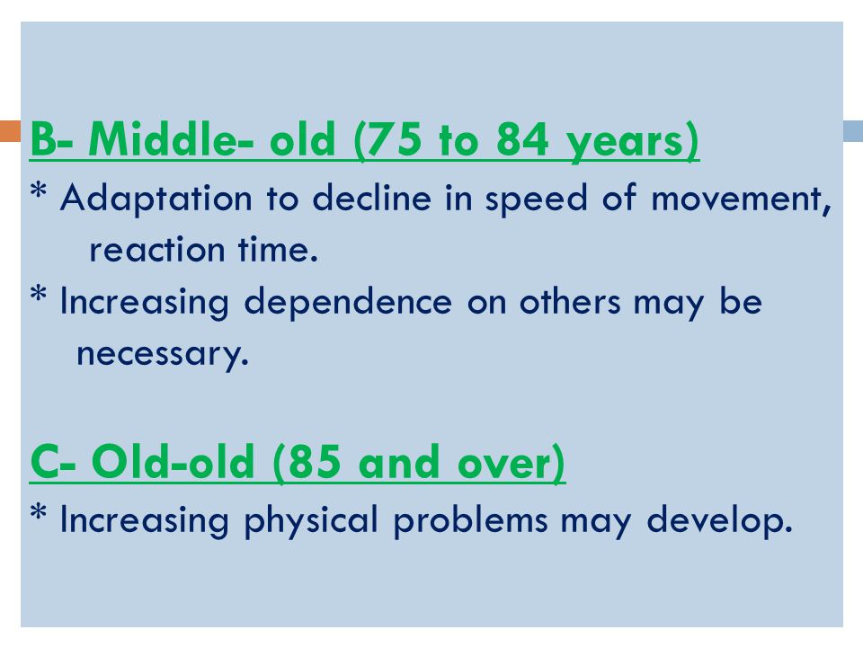 B- Middle- old (75 to 84 years) * Adaptation to decline in speed of movement, reaction time.