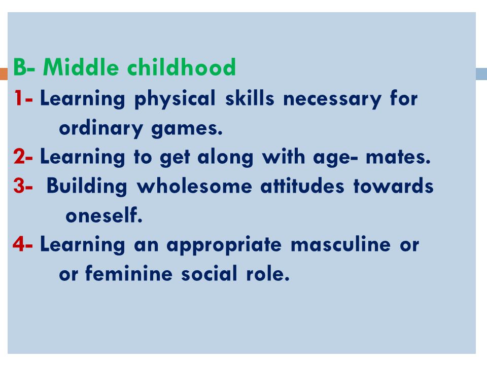 B- Middle childhood 1- Learning physical skills necessary for ordinary games.