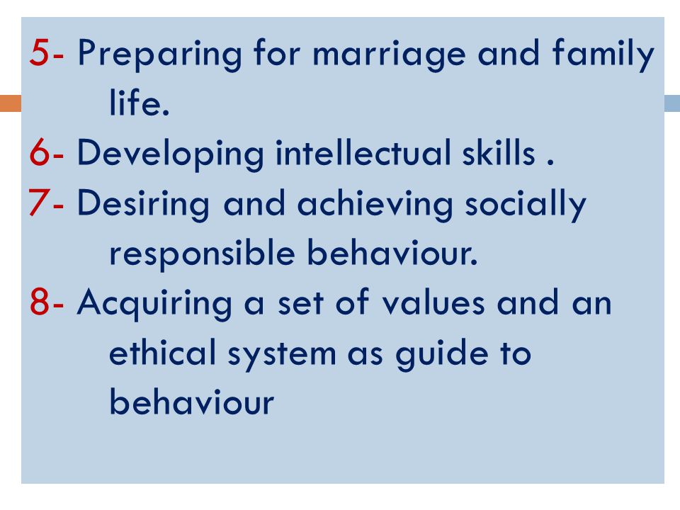 5- Preparing for marriage and family life. 6- Developing intellectual skills.