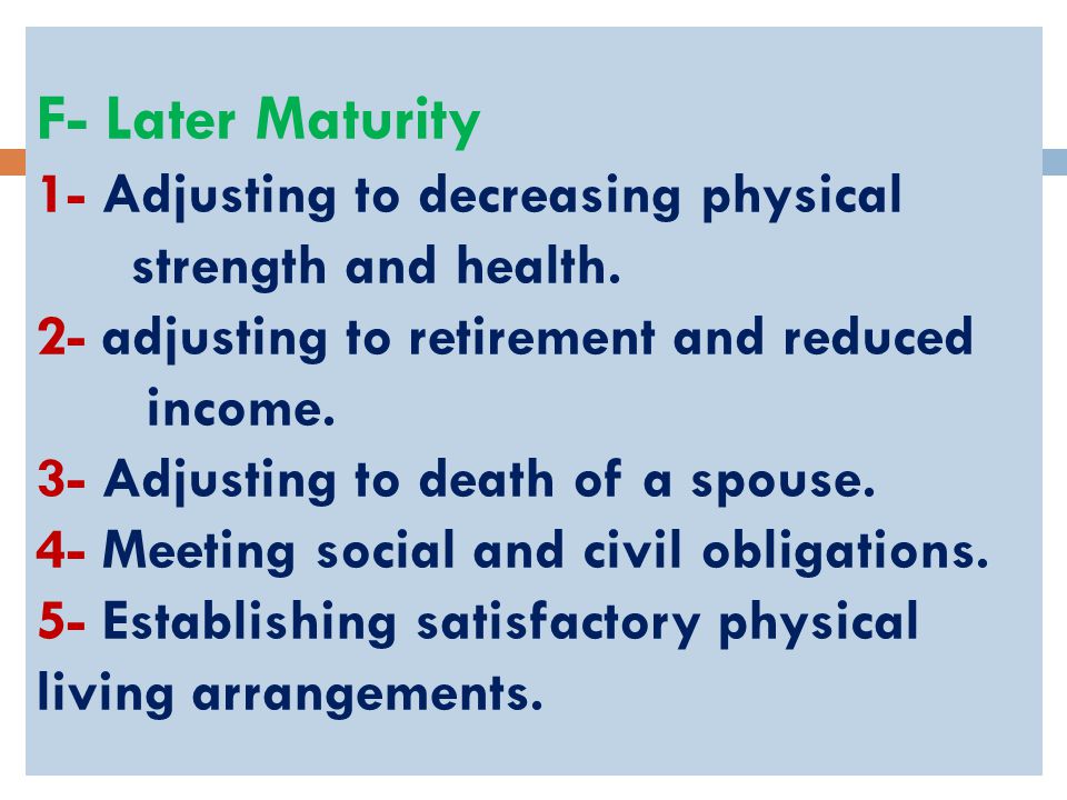 F- Later Maturity 1- Adjusting to decreasing physical strength and health.