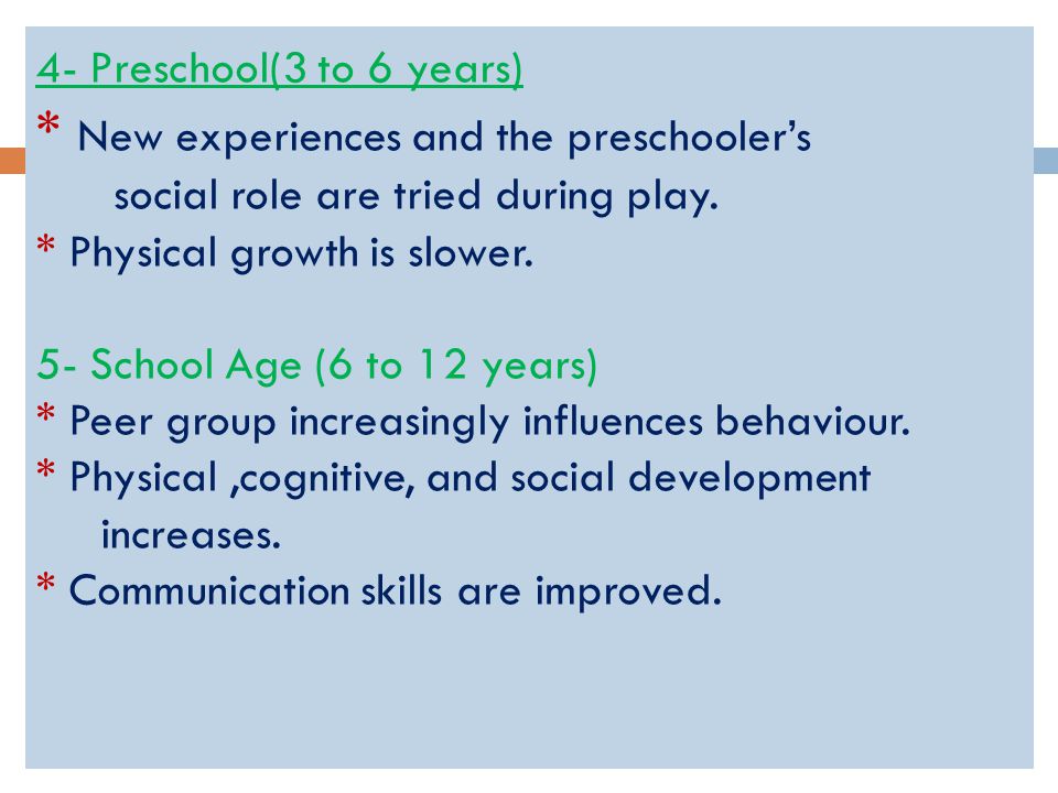 4- Preschool(3 to 6 years) * New experiences and the preschooler’s social role are tried during play.