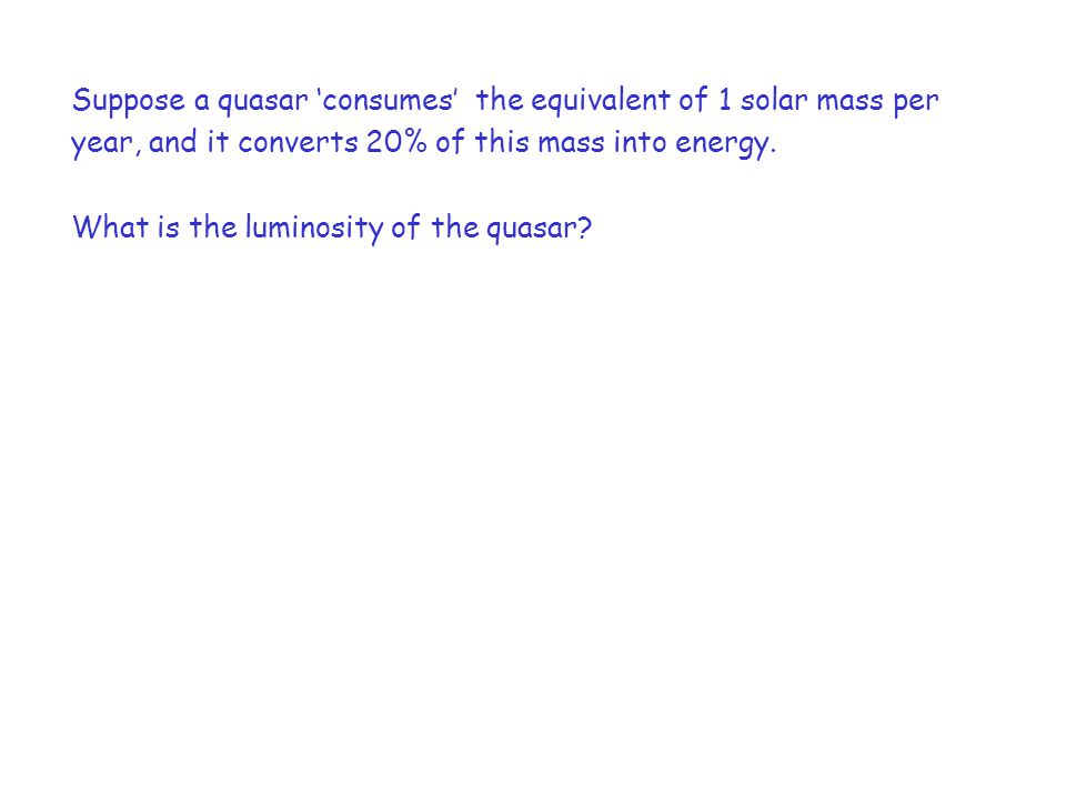Suppose a quasar ‘consumes’ the equivalent of 1 solar mass per year, and it converts 20% of this mass into energy.