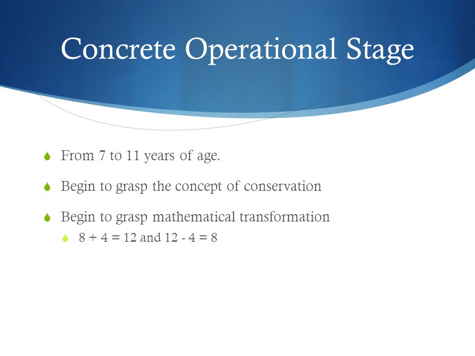 Concrete Operational Stage  From 7 to 11 years of age.