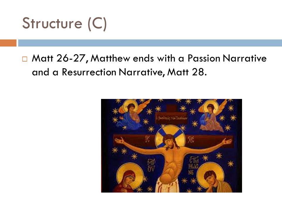 Structure (C)  Matt 26-27, Matthew ends with a Passion Narrative and a Resurrection Narrative, Matt 28.
