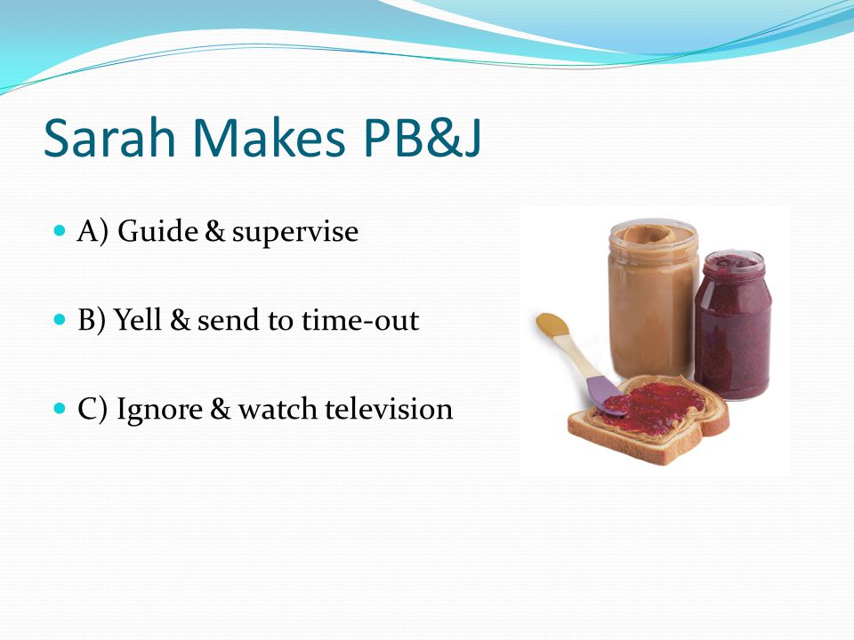 Jamie Teague. Sarah Makes PB&J A) Guide & supervise B) Yell & send ...