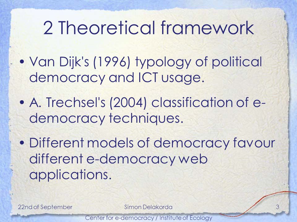 22nd of SeptemberSimon Delakorda Center for e-democracy / Institute of Ecology 3 2 Theoretical framework Van Dijk s (1996) typology of political democracy and ICT usage.