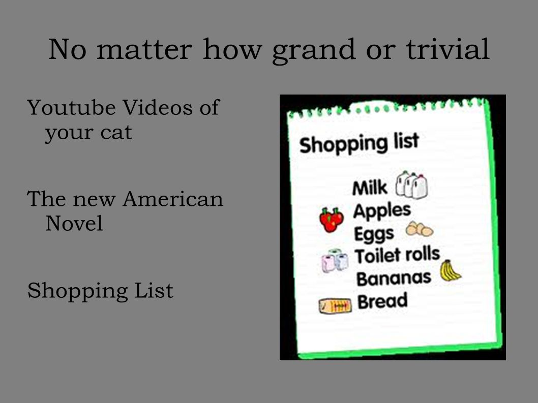 No matter how grand or trivial Youtube Videos of your cat The new American Novel Shopping List