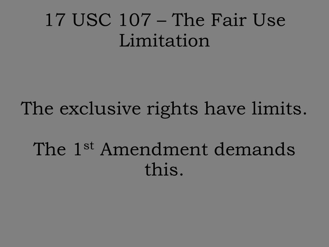 17 USC 107 – The Fair Use Limitation The exclusive rights have limits.