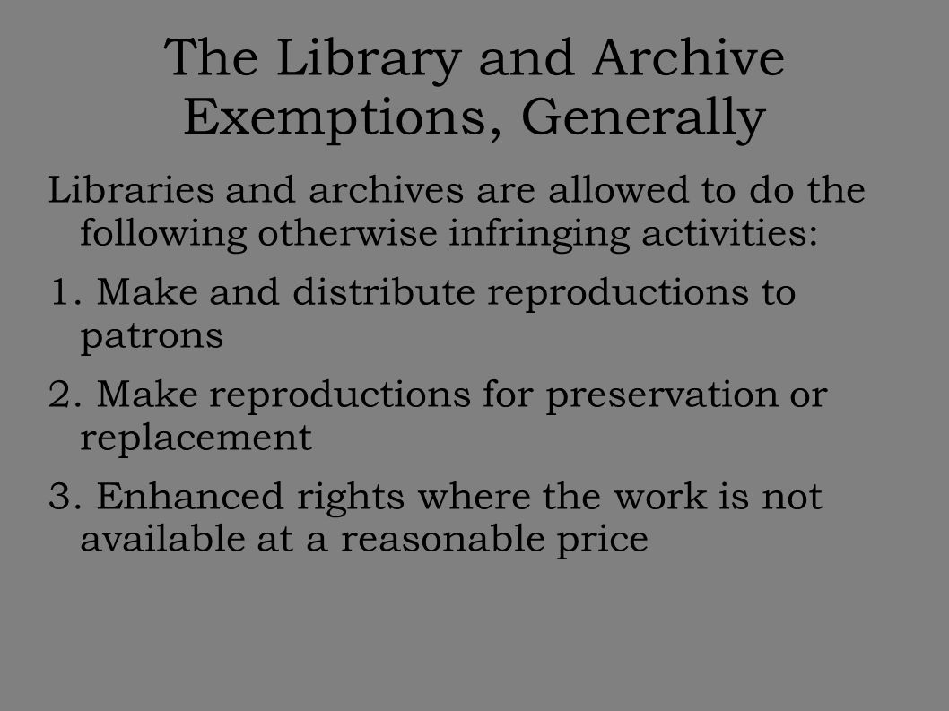 The Library and Archive Exemptions, Generally Libraries and archives are allowed to do the following otherwise infringing activities: 1.
