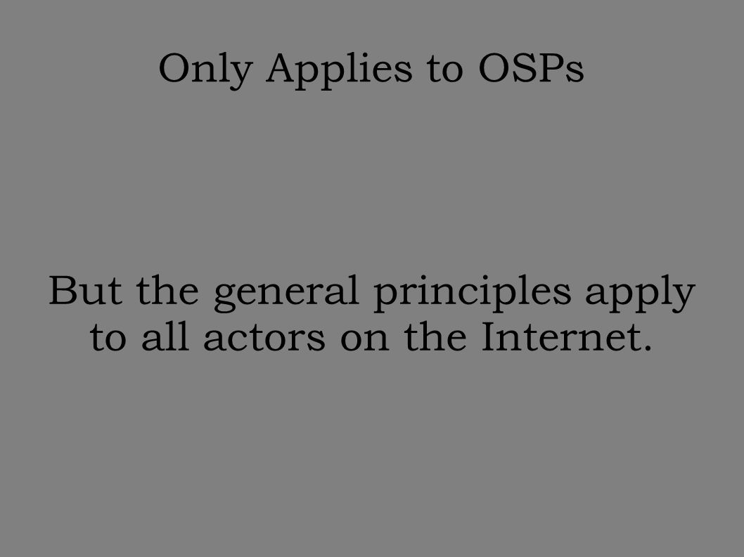 Only Applies to OSPs But the general principles apply to all actors on the Internet.