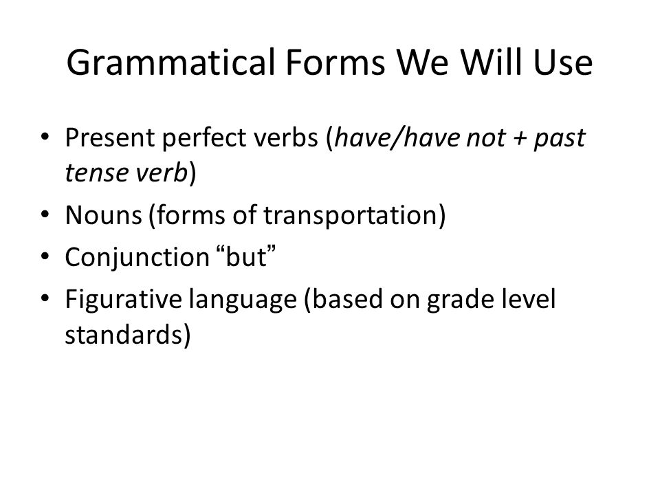 Grammatical Forms We Will Use Present perfect verbs (have/have not + past tense verb) Nouns (forms of transportation) Conjunction but Figurative language (based on grade level standards)