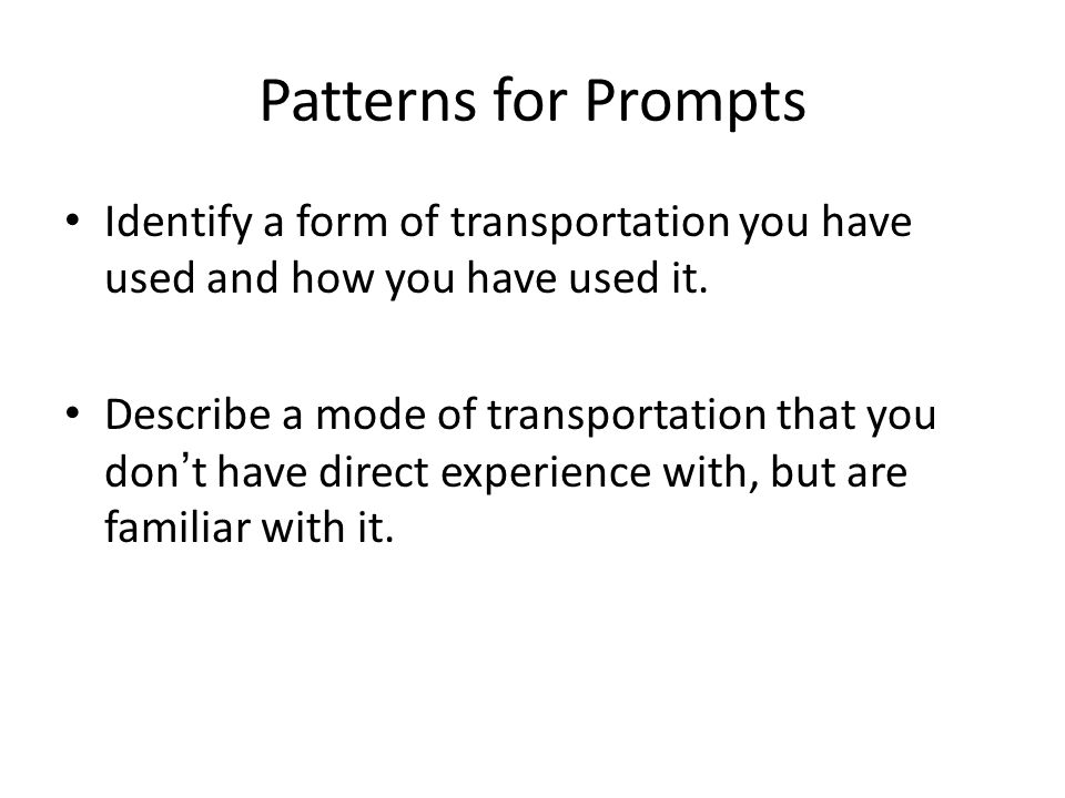 Patterns for Prompts Identify a form of transportation you have used and how you have used it.