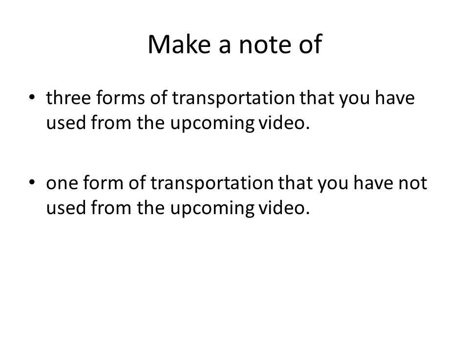 Make a note of three forms of transportation that you have used from the upcoming video.