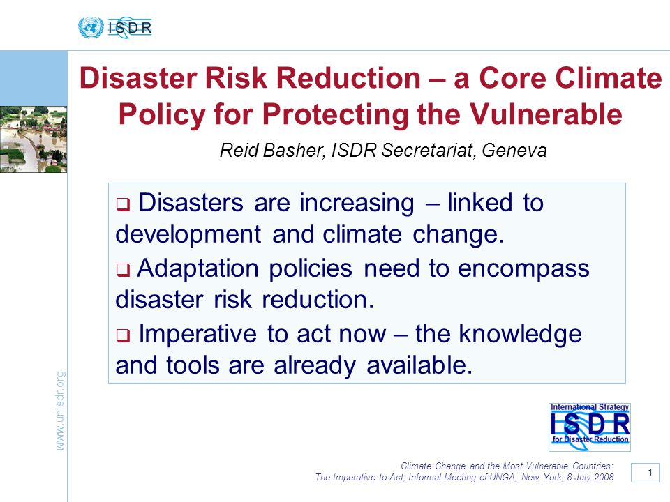 1 Climate Change and the Most Vulnerable Countries: The Imperative to Act, Informal Meeting of UNGA, New York, 8 July 2008 Disaster Risk Reduction – a Core Climate Policy for Protecting the Vulnerable  Disasters are increasing – linked to development and climate change.